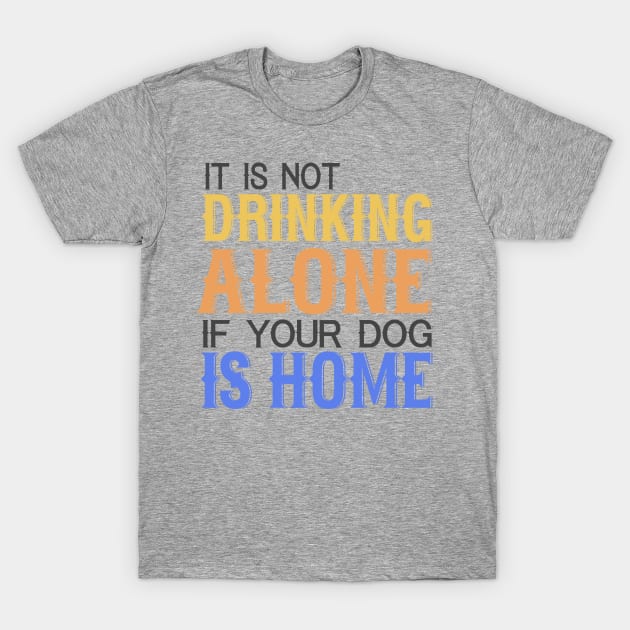 It's Not Drinking Alone If Your Dog Is Home T-Shirt by VintageArtwork